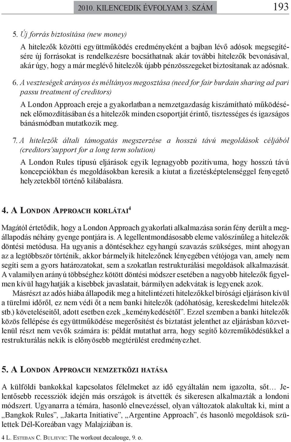 akár úgy, hogy a már meglévő hitelezők újabb pénzösszegeket biztosítanak az adósnak. 6.