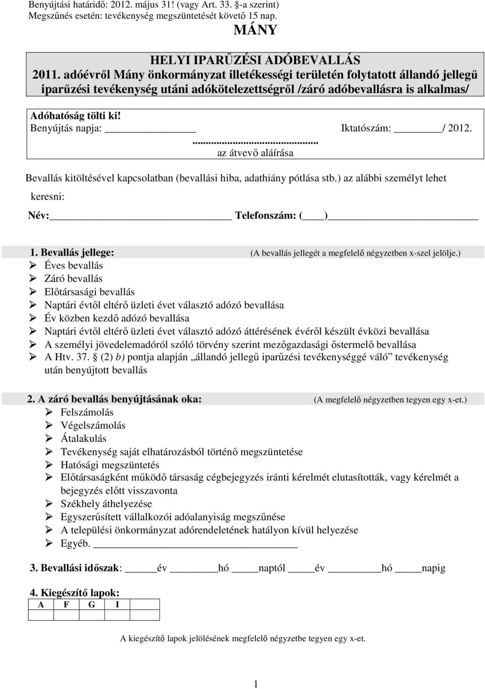 Benyújtás napja: Iktatószám: / 2012.... az átvevő aláírása Bevallás kitöltésével kapcsolatban (bevallási hiba, adathiány pótlása stb.) az alábbi személyt lehet keresni: Név: Telefonszám: ( ) 1.