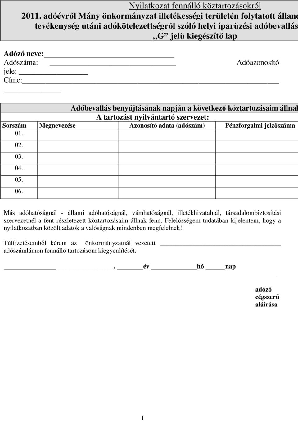 jele: Címe: Adóbevallás benyújtásának napján a következő köztartozásaim állnak A tartozást nyilvántartó szervezet: Sorszám Megnevezése Azonosító adata (adószám) Pénzforgalmi jelzőszáma 01. 02. 03. 04.