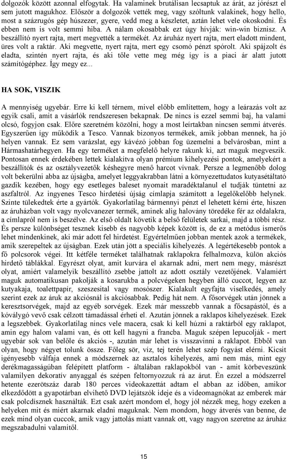 A nálam okosabbak ezt úgy hívják: win-win biznisz. A beszállító nyert rajta, mert megvették a termékét. Az áruház nyert rajta, mert eladott mindent, üres volt a raktár.