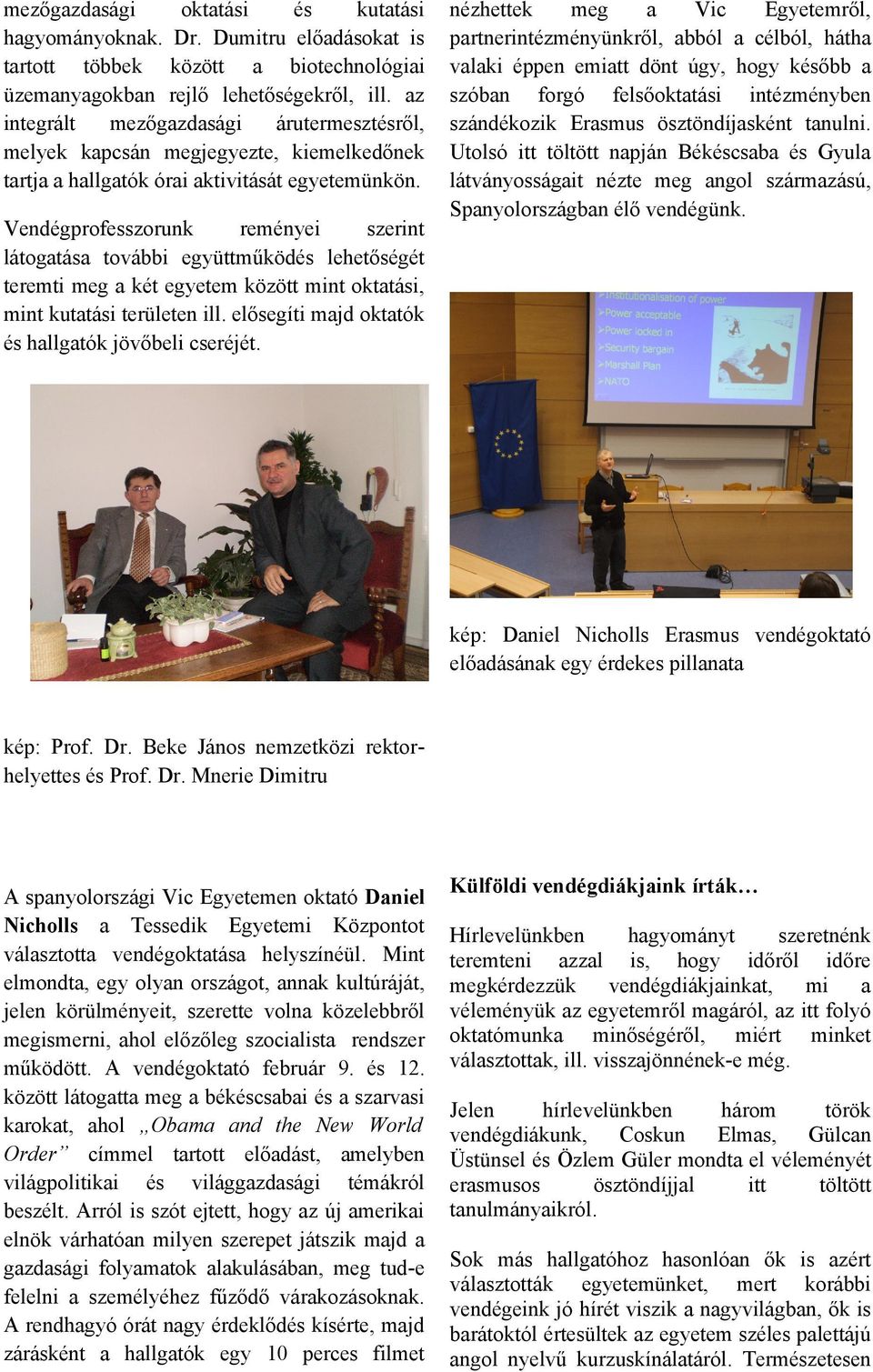 Vendégprofesszorunk reményei szerint látogtás további együttműködés lehetőségét teremti meg két egyetem között mint okttási, mint kuttási területen ill.