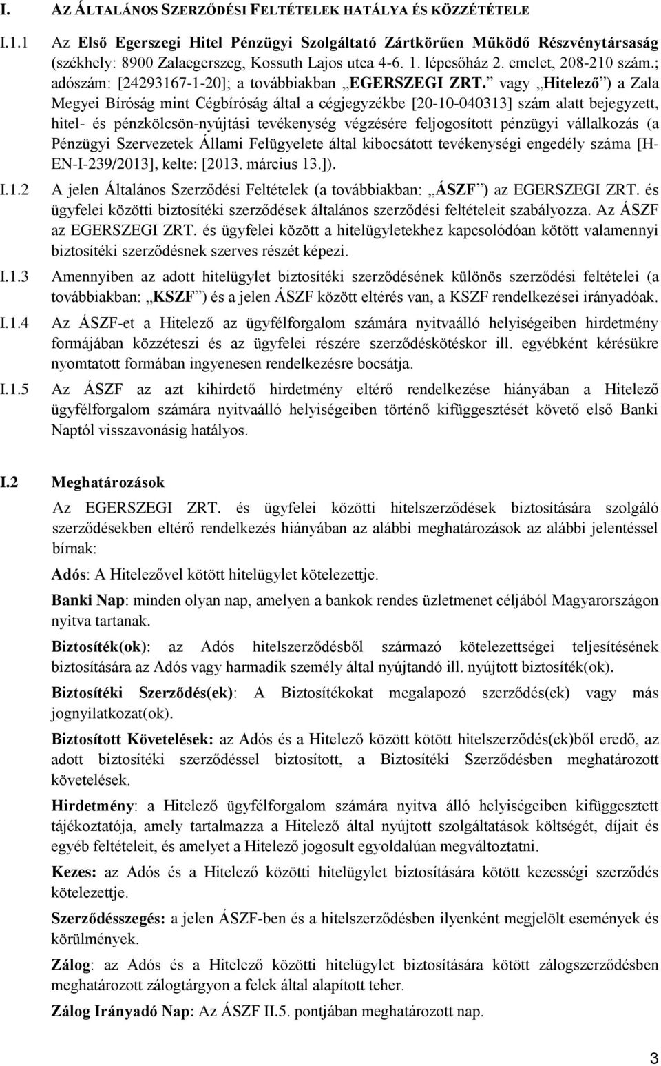 vagy Hitelező ) a Zala Megyei Bíróság mint Cégbíróság által a cégjegyzékbe [20-10-040313] szám alatt bejegyzett, hitel- és pénzkölcsön-nyújtási tevékenység végzésére feljogosított pénzügyi