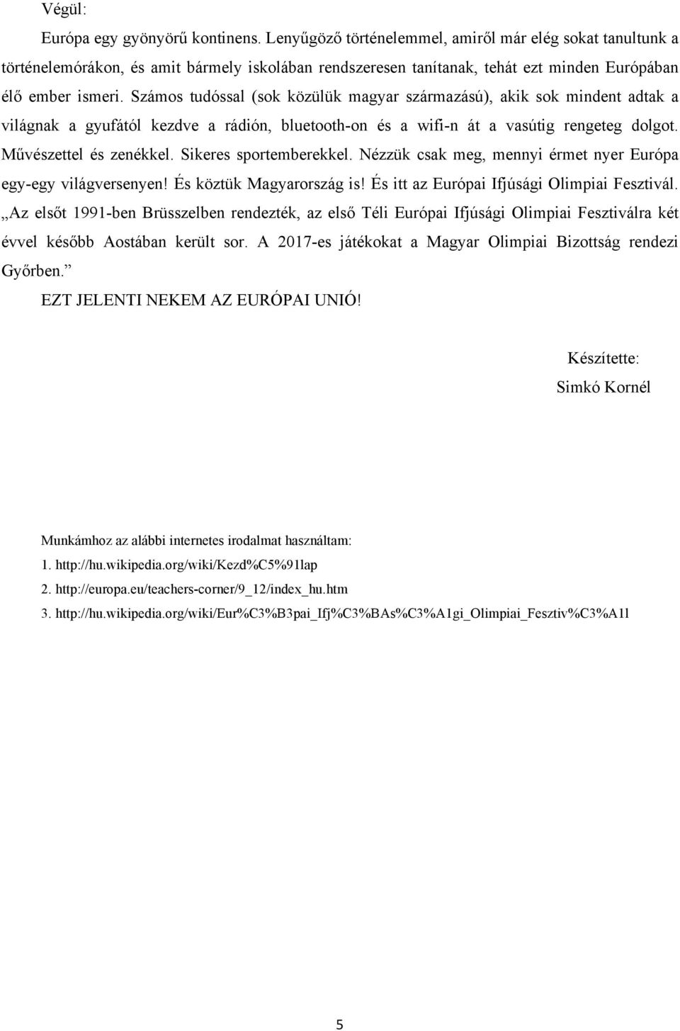 Számos tudóssal (sok közülük magyar származású), akik sok mindent adtak a világnak a gyufától kezdve a rádión, bluetooth-on és a wifi-n át a vasútig rengeteg dolgot. Művészettel és zenékkel.