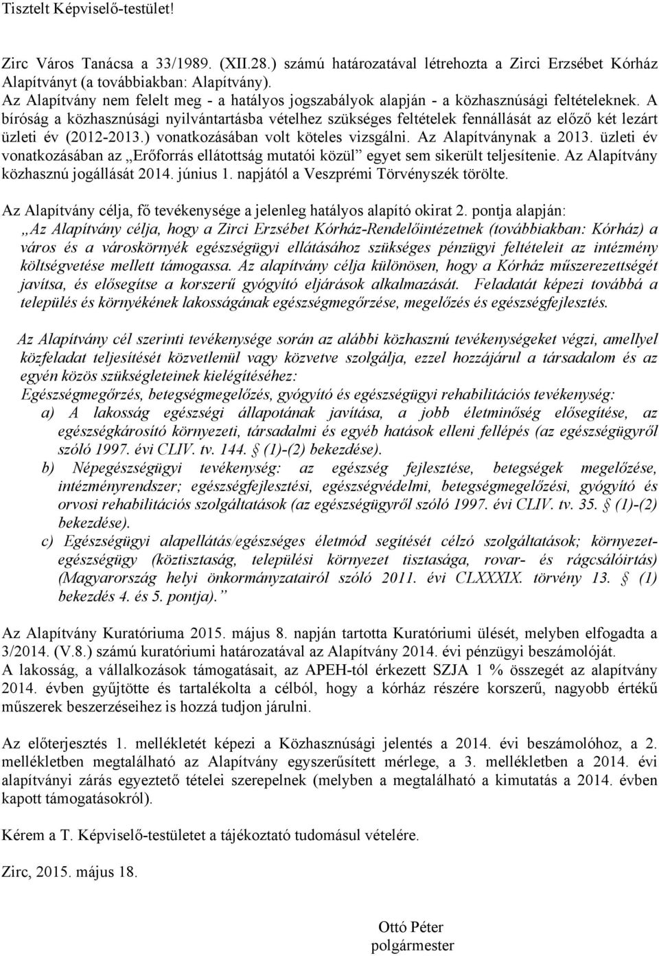 A bíróság a közhasznúsági nyilvántartásba vételhez szükséges feltételek fennállását az előző két lezárt üzleti év (2012-2013.) vonatkozásában volt köteles vizsgálni. Az Alapítványnak a 2013.