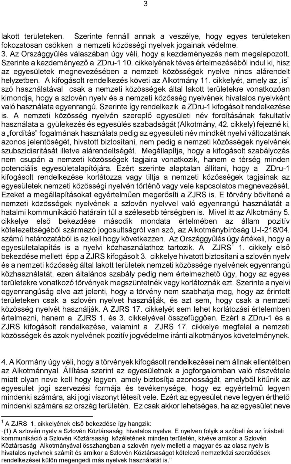 cikkelyének téves értelmezéséből indul ki, hisz az egyesületek megnevezésében a nemzeti közösségek nyelve nincs alárendelt helyzetben. A kifogásolt rendelkezés követi az Alkotmány 11.