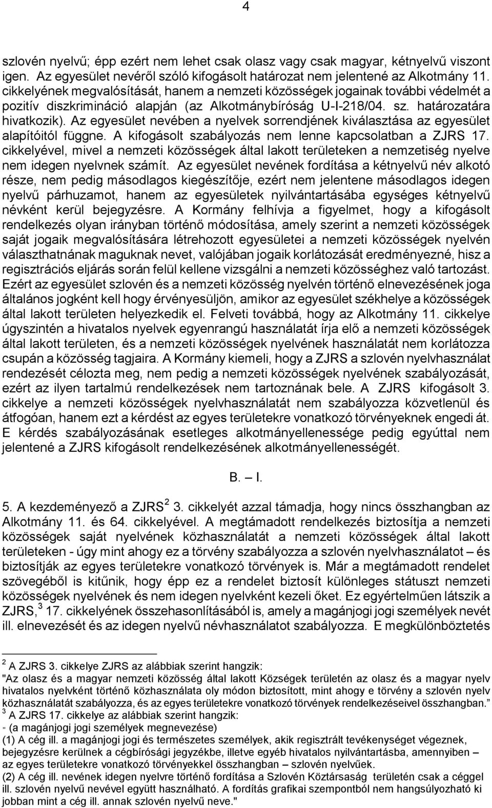 Az egyesület nevében a nyelvek sorrendjének kiválasztása az egyesület alapítóitól függne. A kifogásolt szabályozás nem lenne kapcsolatban a ZJRS 17.