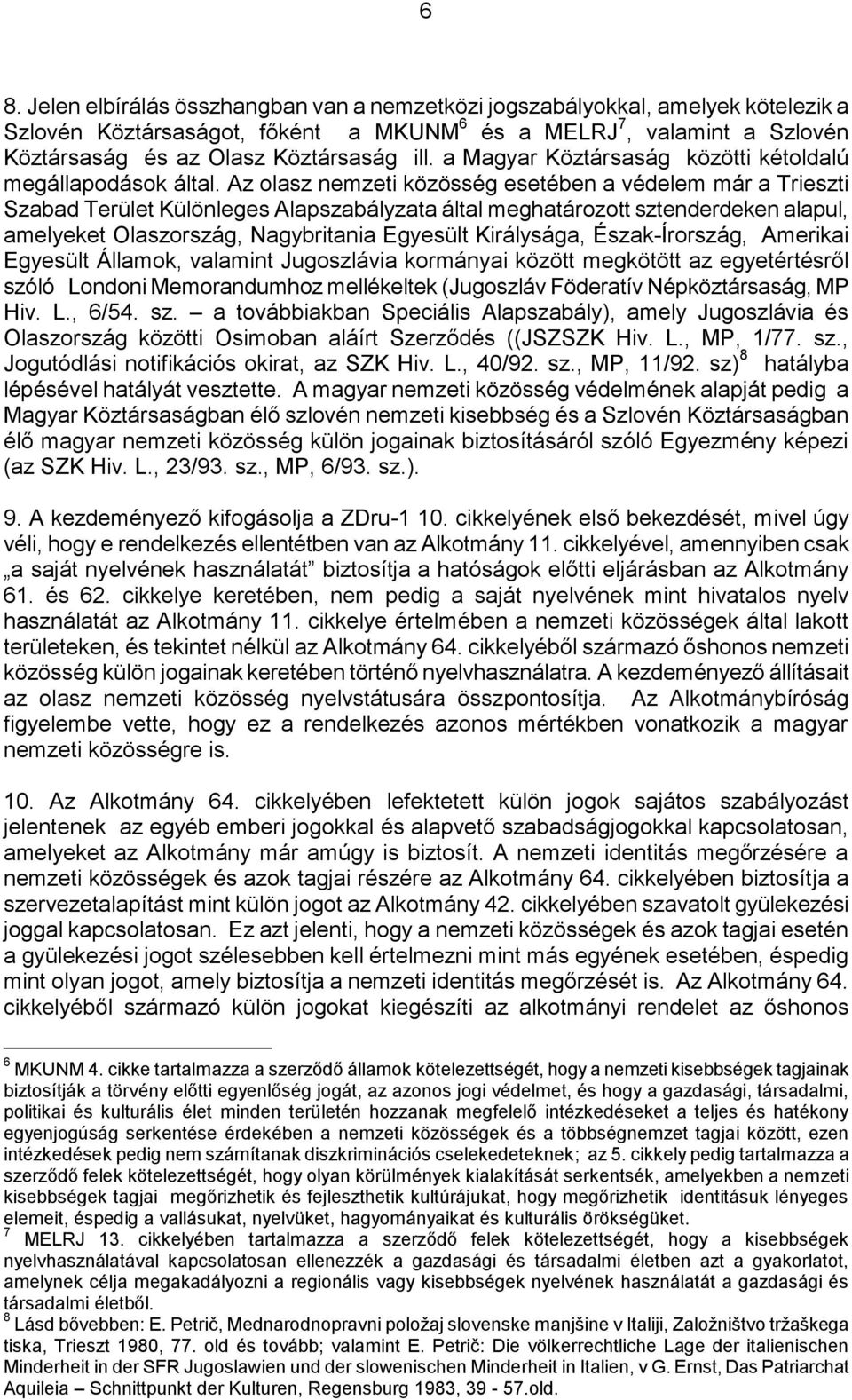 Az olasz nemzeti közösség esetében a védelem már a Trieszti Szabad Terület Különleges Alapszabályzata által meghatározott sztenderdeken alapul, amelyeket Olaszország, Nagybritania Egyesült