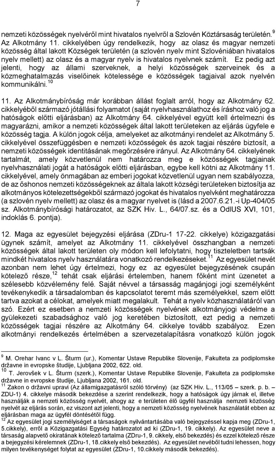 hivatalos nyelvnek számít. Ez pedig azt jelenti, hogy az állami szerveknek, a helyi közösségek szerveinek és a közmeghatalmazás viselőinek kötelessége e közösségek tagjaival azok nyelvén kommunikálni.