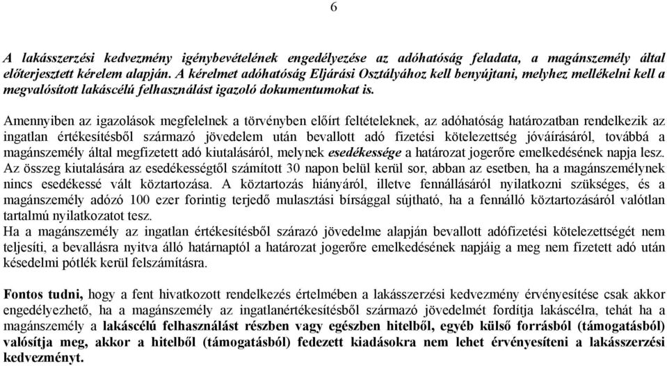 Amennyiben az igazolások megfelelnek a törvényben előírt feltételeknek, az adóhatóság határozatban rendelkezik az ingatlan értékesítésből származó jövedelem után bevallott adó fizetési kötelezettség