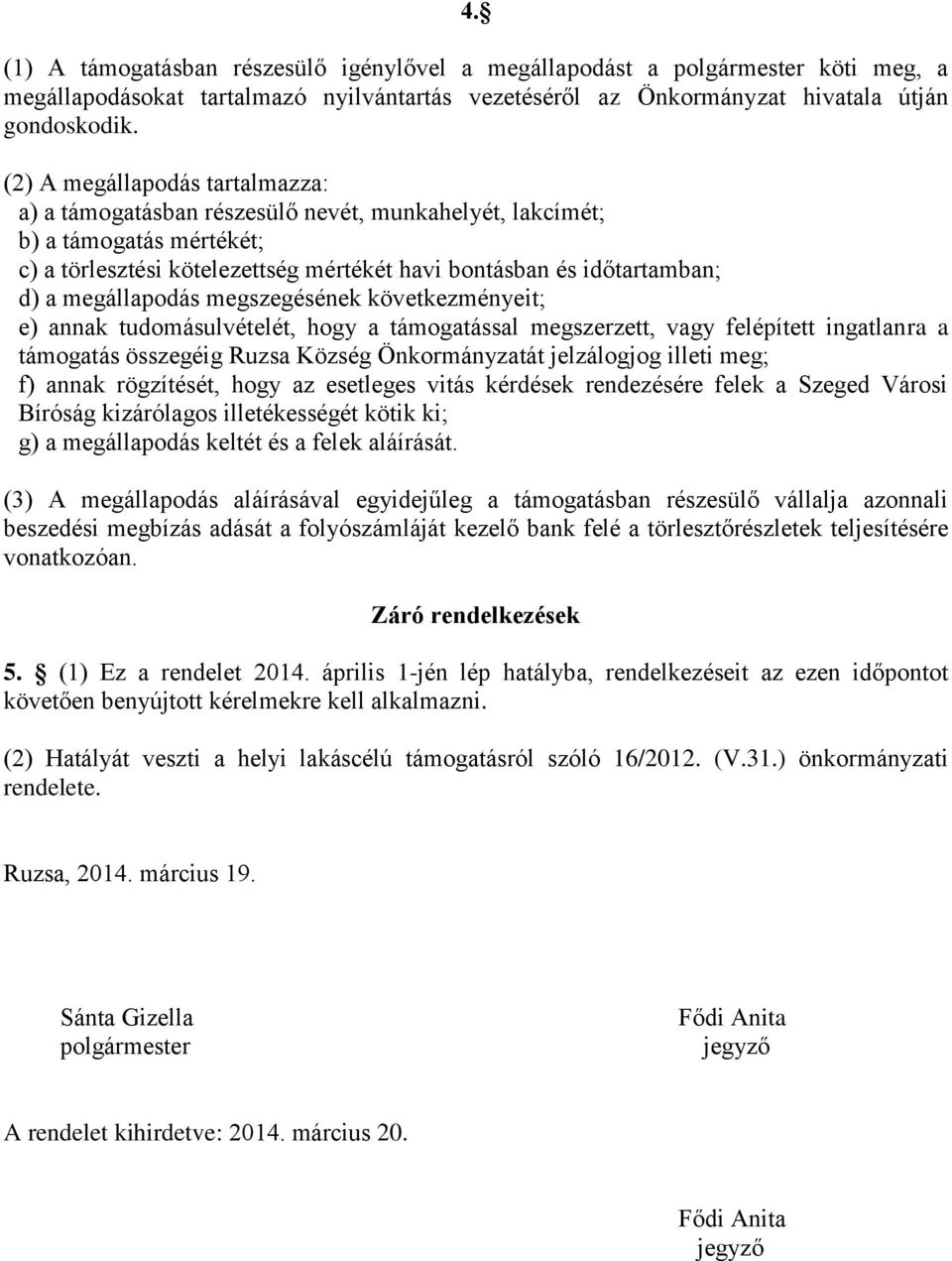 megállapodás megszegésének következményeit; e) annak tudomásulvételét, hogy a támogatással megszerzett, vagy felépített ingatlanra a támogatás összegéig Ruzsa Község Önkormányzatát jelzálogjog illeti