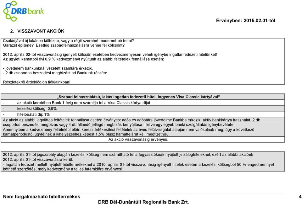 Az ügyleti kamatból évi 0,9 % kedvezményt nyújtunk az alábbi feltételek fennállása esetén: - jövedelem bankunknál vezetett számlára érkezik, - 2 db csoportos beszedési megbízást ad Bankunk részére