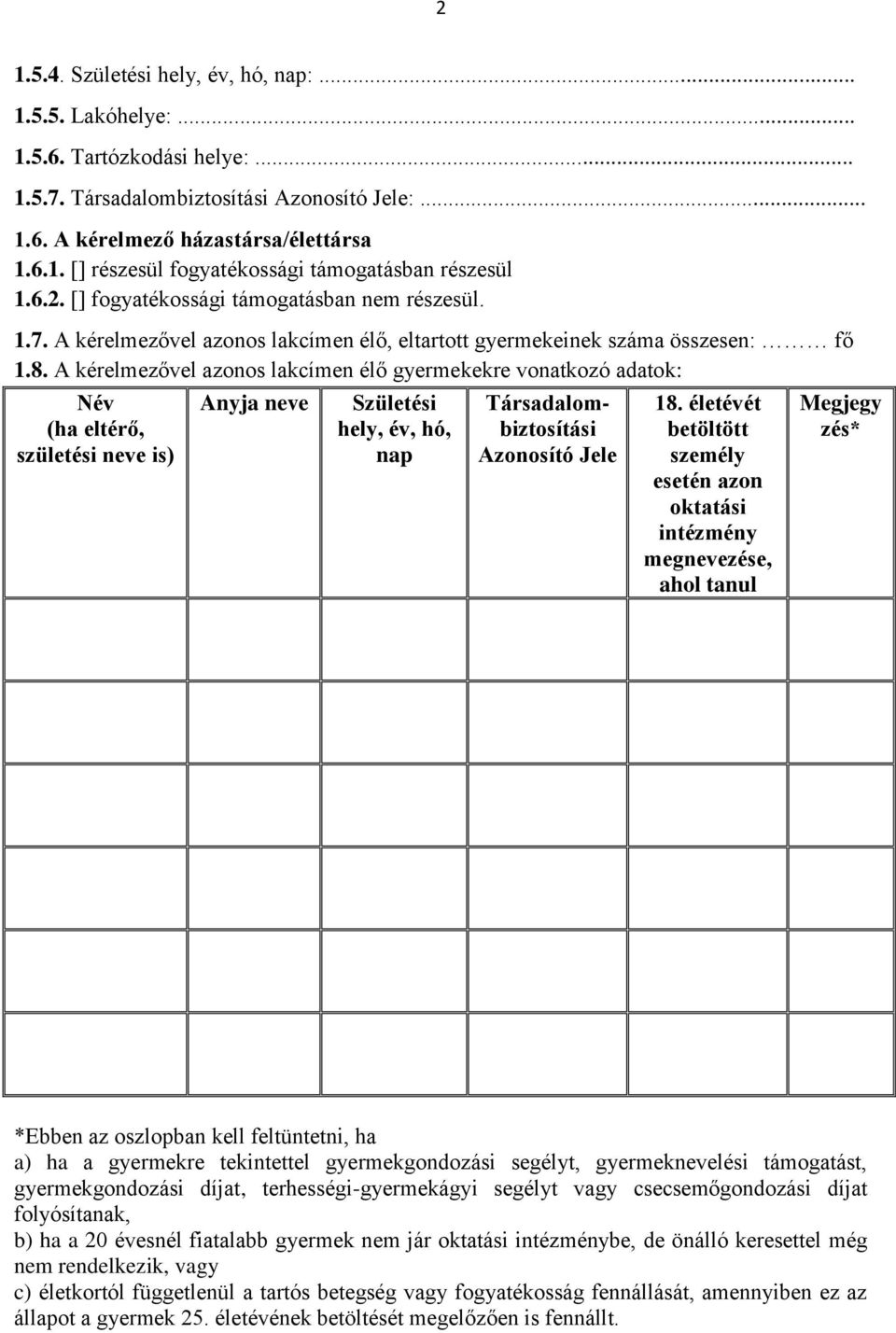 A kérelmezővel azonos lakcímen élő gyermekekre vonatkozó adatok: Név (ha eltérő, születési neve is) Anyja neve Születési hely, év, hó, nap Társadalombiztosítási Azonosító Jele 18.