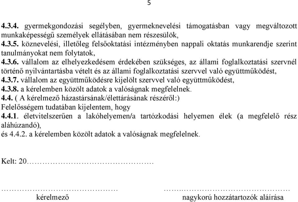 vállalom az együttműködésre kijelölt szervvel való együttműködést, 4.3.8. a kérelemben közölt adatok a valóságnak megfelelnek. 4.4. ( A kérelmező házastársának/élettárásának részéről:) Felelősségem tudatában kijelentem, hogy 4.