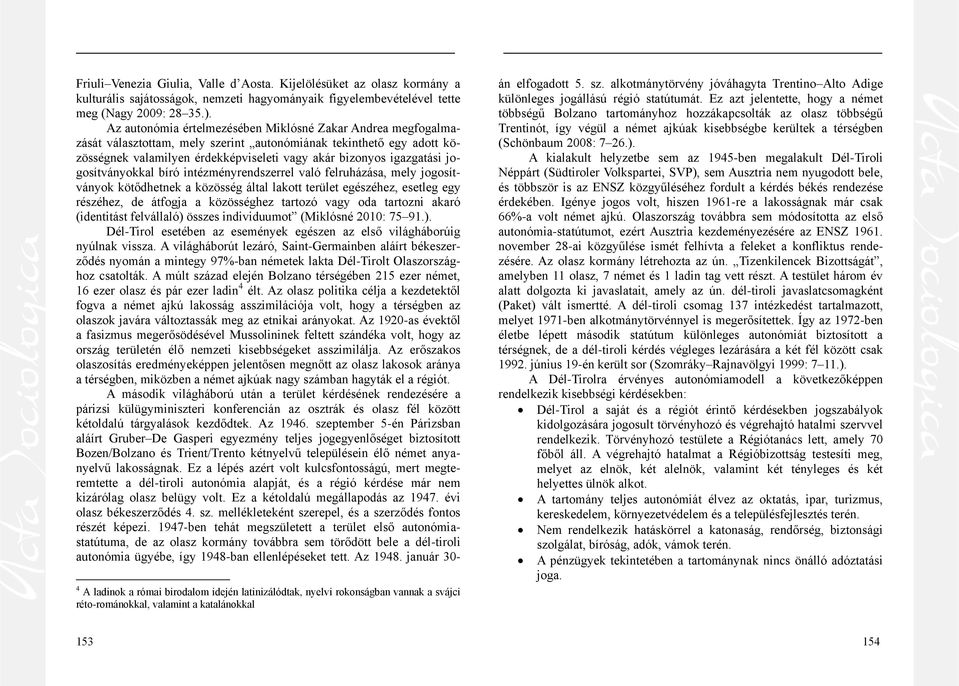 jogosítványokkal bíró intézményrendszerrel való felruházása, mely jogosítványok kötődhetnek a közösség által lakott terület egészéhez, esetleg egy részéhez, de átfogja a közösséghez tartozó vagy oda