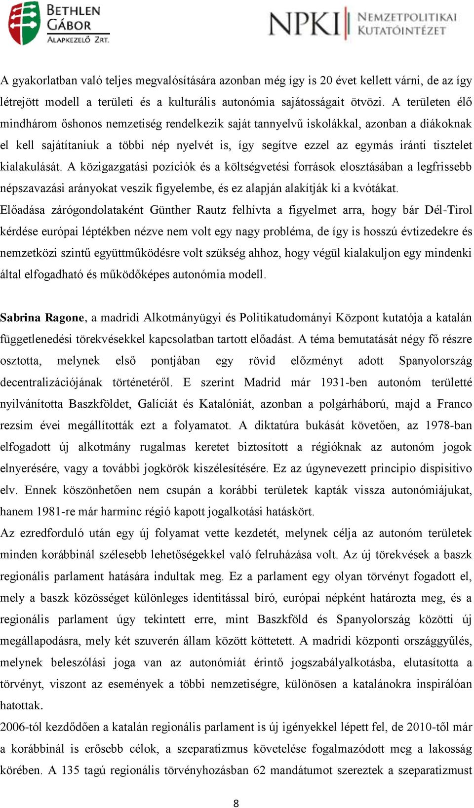 kialakulását. A közigazgatási pozíciók és a költségvetési források elosztásában a legfrissebb népszavazási arányokat veszik figyelembe, és ez alapján alakítják ki a kvótákat.