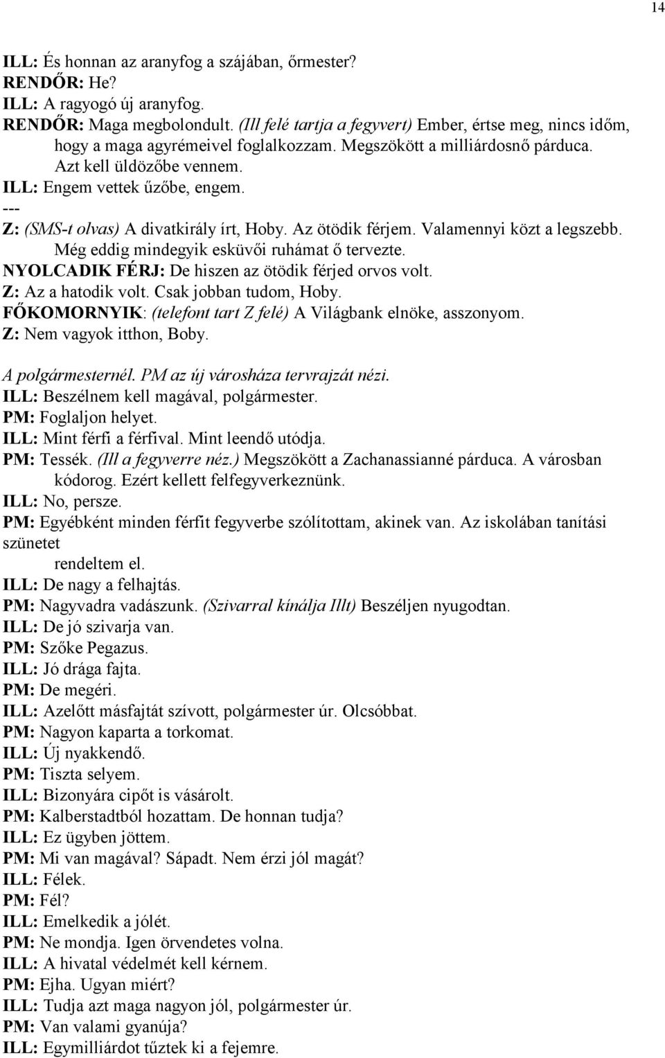 Z: (SMS-t olvas) A divatkirály írt, Hoby. Az ötödik férjem. Valamennyi közt a legszebb. Még eddig mindegyik esküvi ruhámat tervezte. NYOLCADIK FÉRJ: De hiszen az ötödik férjed orvos volt.