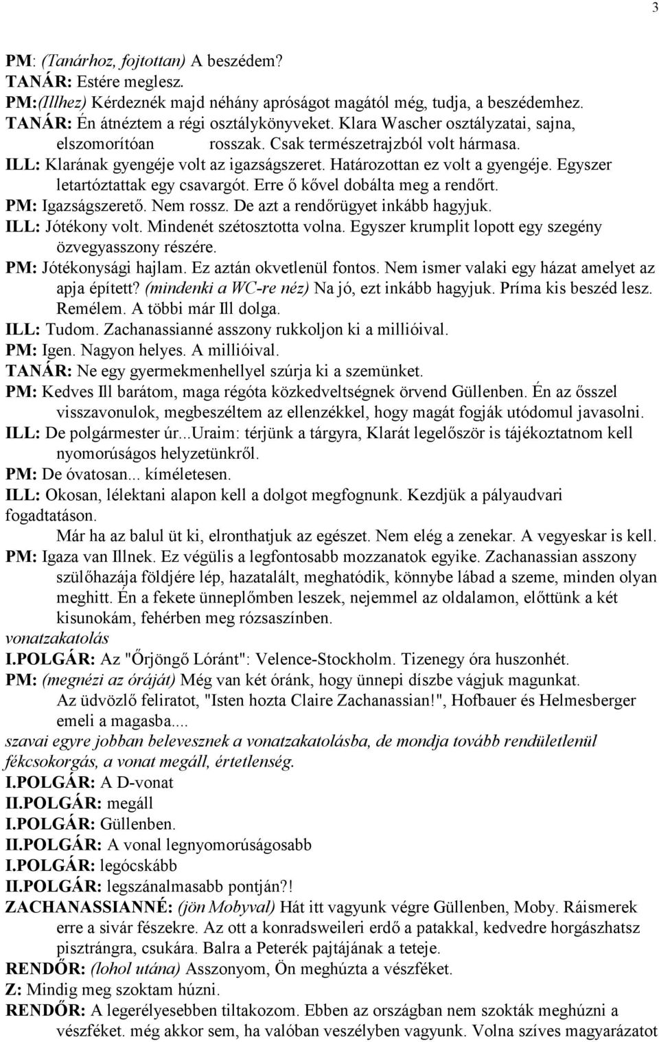 Egyszer letartóztattak egy csavargót. Erre kvel dobálta meg a rendrt. PM: Igazságszeret. Nem rossz. De azt a rendrügyet inkább hagyjuk. ILL: Jótékony volt. Mindenét szétosztotta volna.