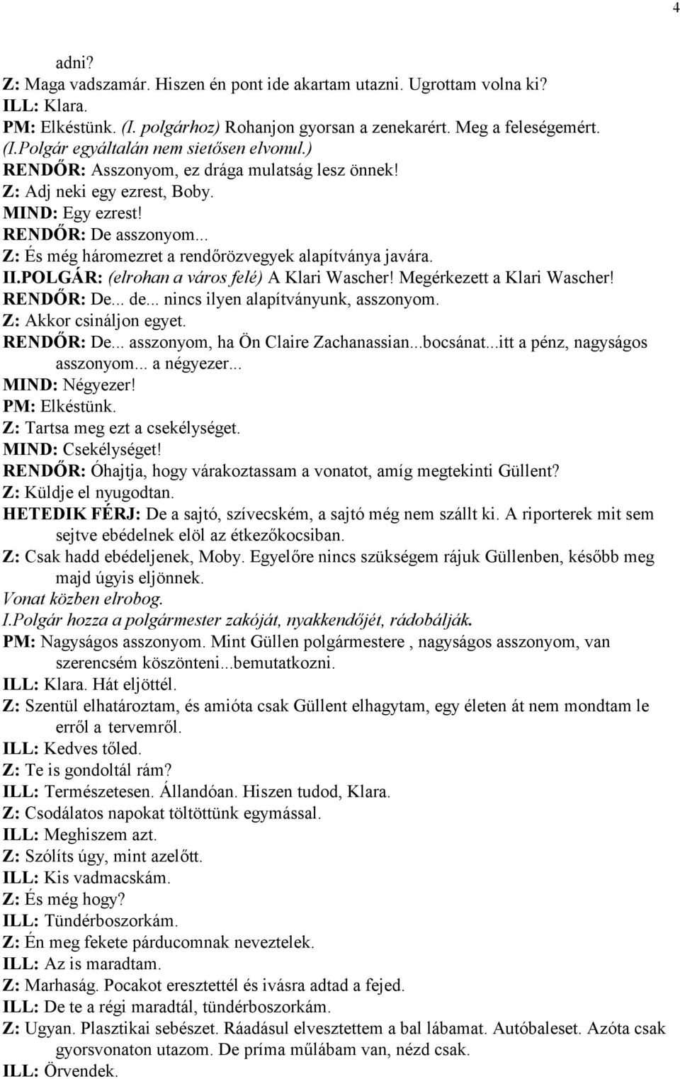 POLGÁR: (elrohan a város felé) A Klari Wascher! Megérkezett a Klari Wascher! REND2R: De... de... nincs ilyen alapítványunk, asszonyom. Z: Akkor csináljon egyet. REND2R: De... asszonyom, ha Ön Claire Zachanassian.