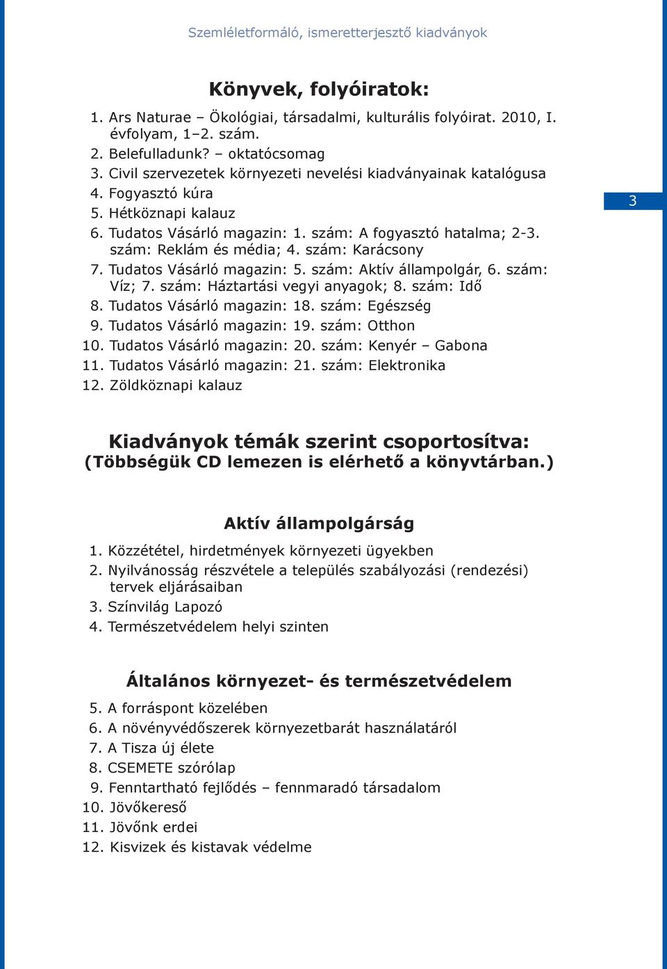 szám: Karácsony 7. Tudatos Vásárló magazin: 5. szám: Aktív állampolgár, 6. szám: Víz; 7. szám: Háztartási vegyi anyagok; 8. szám: Idő 8. Tudatos Vásárló magazin: 18. szám: Egészség 9.