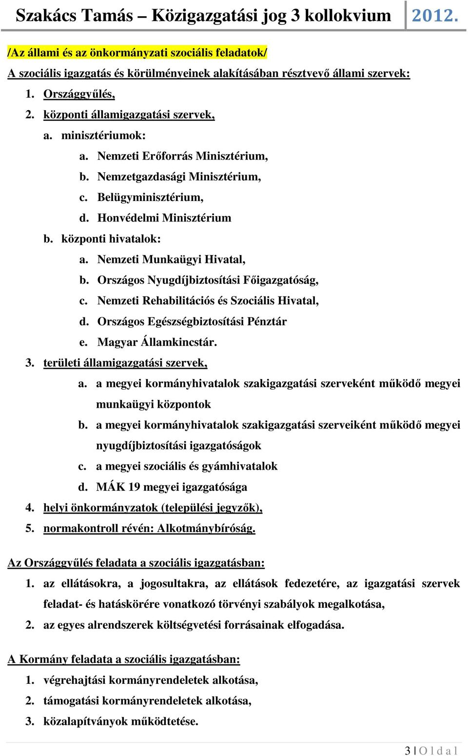 Országos Nyugdíjbiztosítási Főigazgatóság, c. Nemzeti Rehabilitációs és Szociális Hivatal, d. Országos Egészségbiztosítási Pénztár e. Magyar Államkincstár. 3. területi államigazgatási szervek, a.