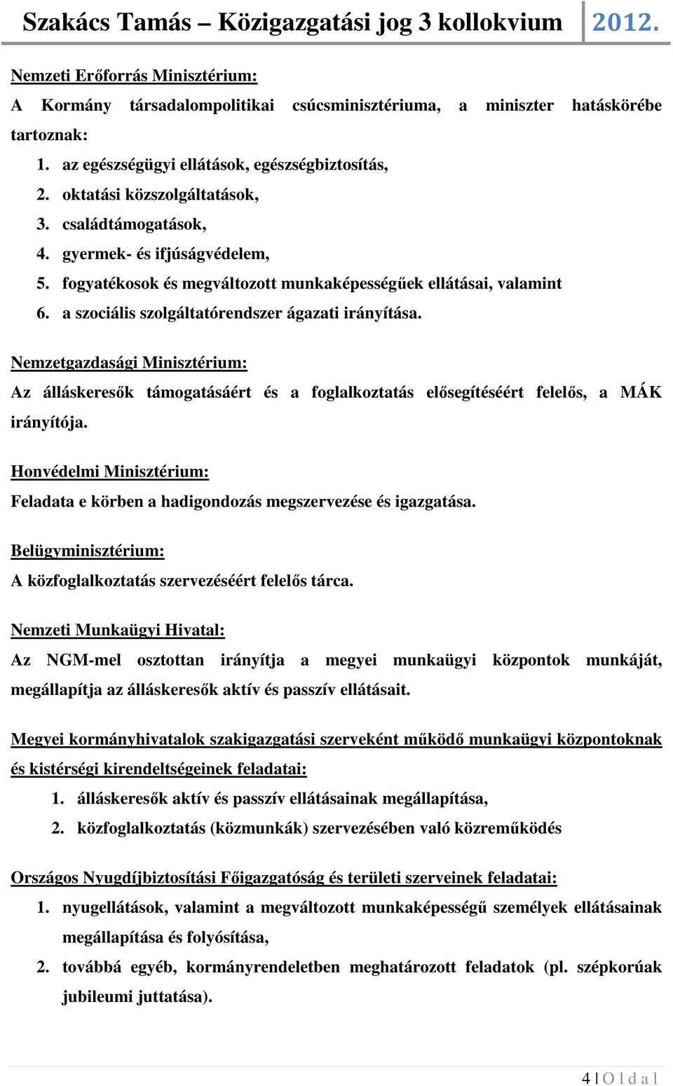 Nemzetgazdasági Minisztérium: Az álláskeresők támogatásáért és a foglalkoztatás elősegítéséért felelős, a MÁK irányítója.