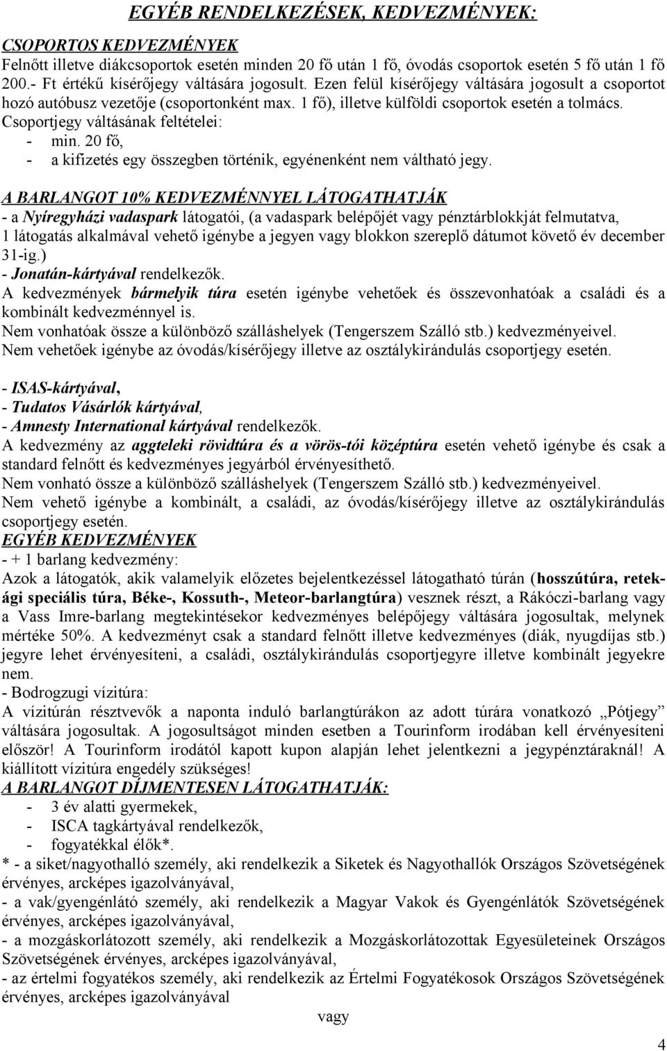 Csoportjegy váltásának feltételei: - min. 20 fő, - a kifizetés egy összegben történik, egyénenként nem váltható jegy.