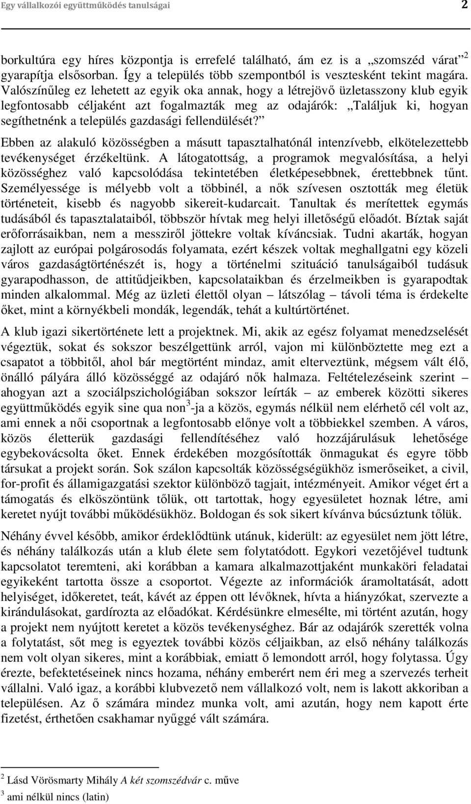 Valószínűleg ez lehetett az egyik oka annak, hogy a létrejövő üzletasszony klub egyik legfontosabb céljaként azt fogalmazták meg az odajárók: Találjuk ki, hogyan segíthetnénk a település gazdasági