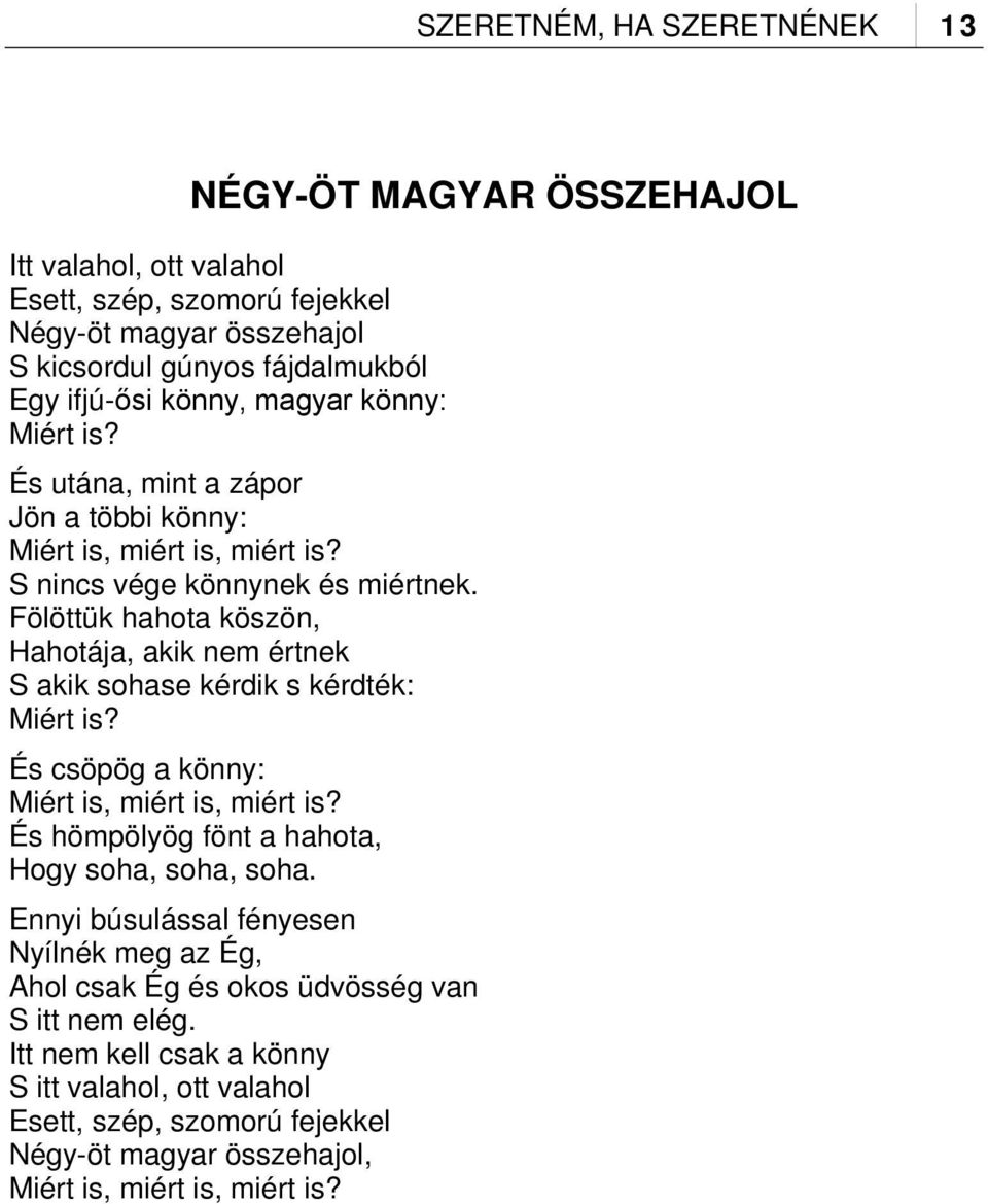 Fölöttük hahota köszön, Hahotája, akik nem értnek S akik sohase kérdik s kérdték: Miért is? És csöpög a könny: Miért is, miért is, miért is?