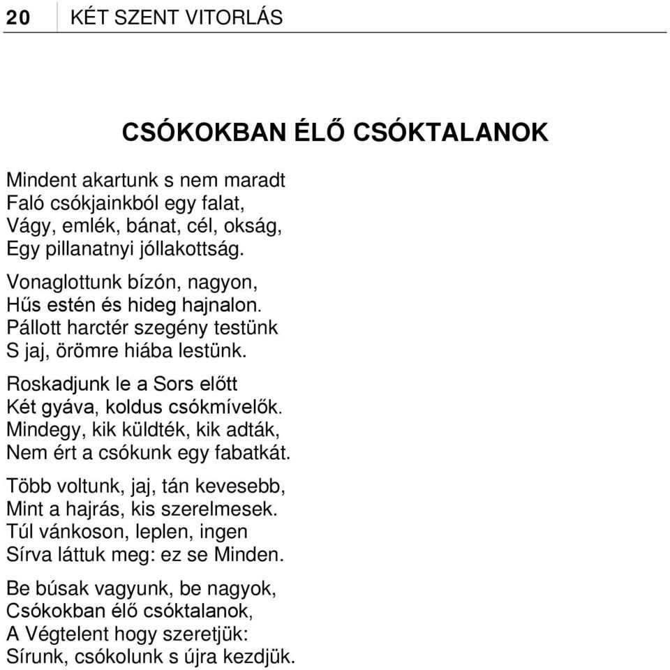 Roskadjunk le a Sors előtt Két gyáva, koldus csókmívelők. Mindegy, kik küldték, kik adták, Nem ért a csókunk egy fabatkát.