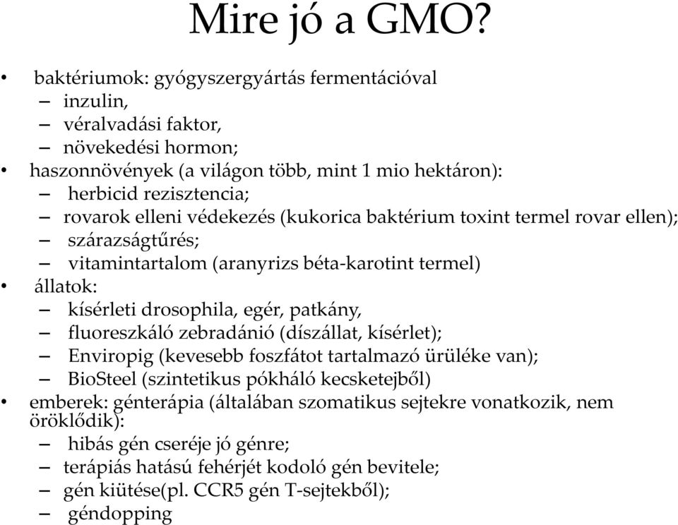 elleni védekezés (kukorica baktérium toxint termel rovar ellen); szárazságtűrés; vitamintartalom (aranyrizs béta karotint termel) állatok: kísérleti drosophila, egér, patkány,