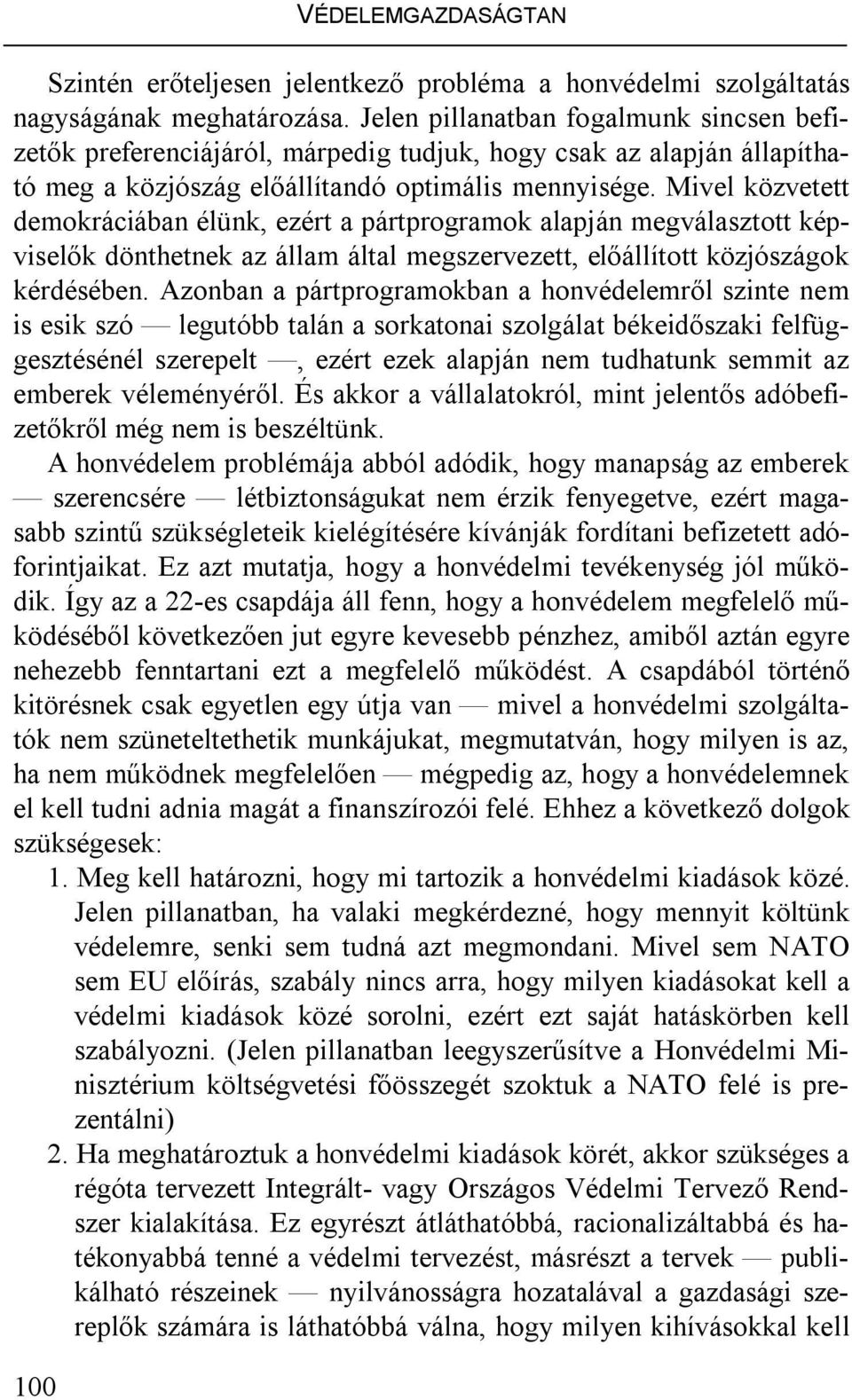 Mivel közvetett demokráciában élünk, ezért a pártprogramok alapján megválasztott képviselők dönthetnek az állam által megszervezett, előállított közjószágok kérdésében.