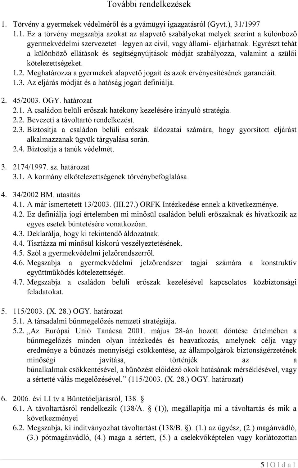 Az eljárás módját és a hatóság jogait definiálja. 2. 45/2003. OGY. határozat 2.1. A családon belüli erőszak hatékony kezelésére irányuló stratégia. 2.2. Bevezeti a távoltartó rendelkezést. 2.3. Biztosítja a családon belüli erőszak áldozatai számára, hogy gyorsított eljárást alkalmazzanak ügyük tárgyalása során.