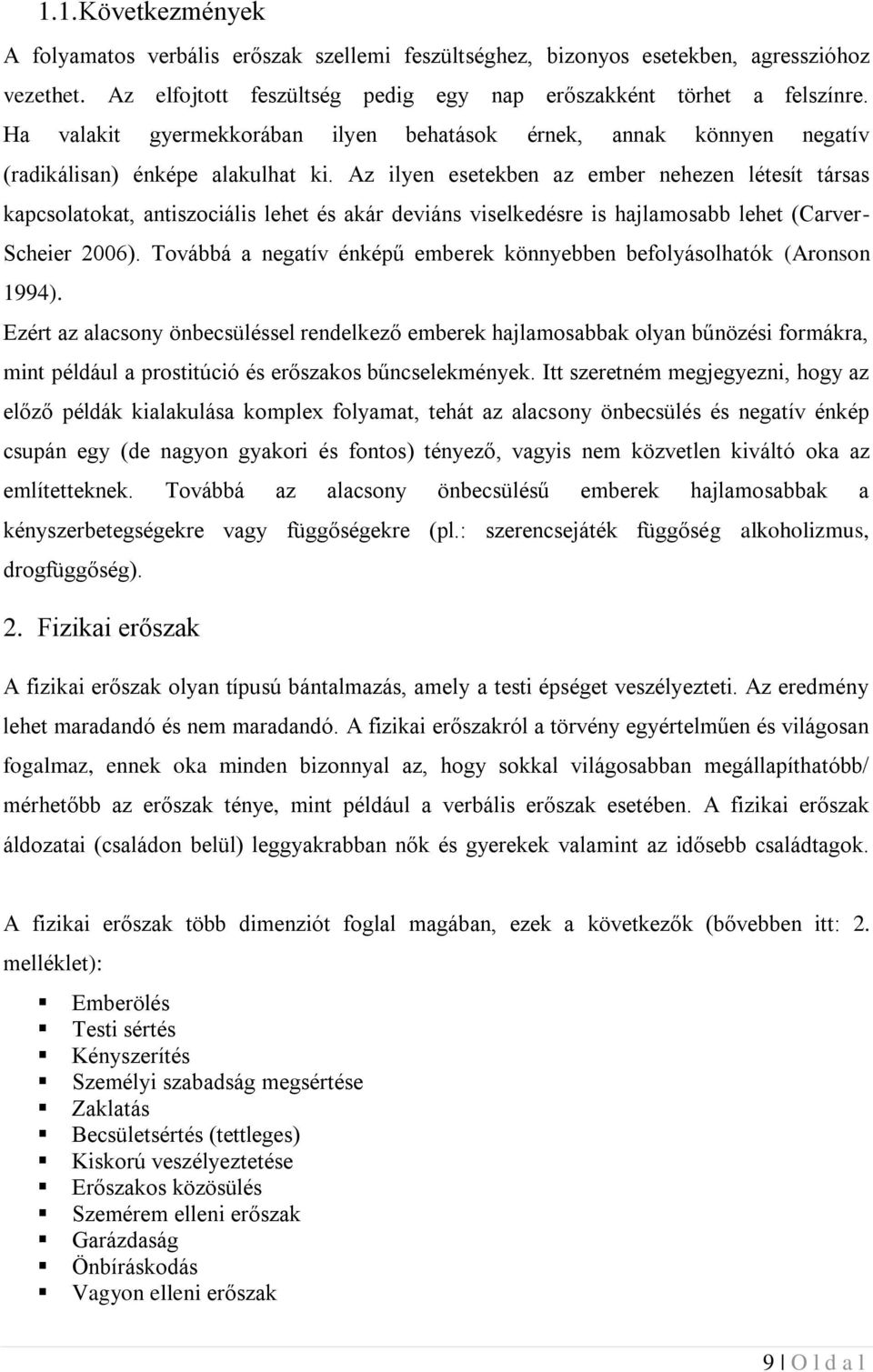 Az ilyen esetekben az ember nehezen létesít társas kapcsolatokat, antiszociális lehet és akár deviáns viselkedésre is hajlamosabb lehet (Carver- Scheier 2006).