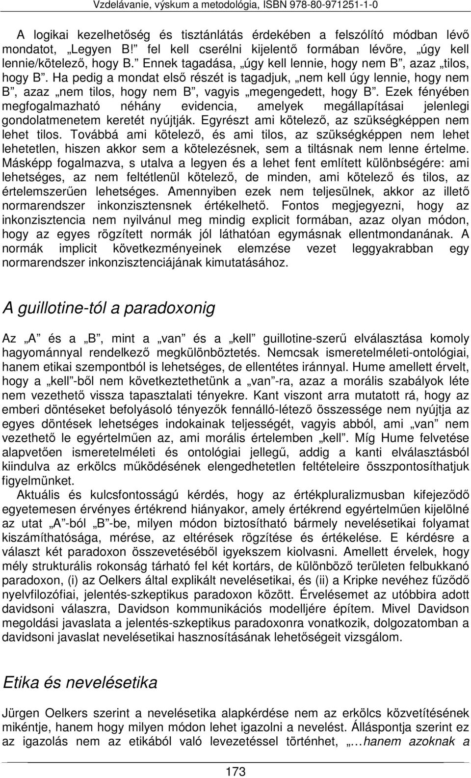 Ezek fényében megfogalmazható néhány evidencia, amelyek megállapításai jelenlegi gondolatmenetem keretét nyújtják. Egyrészt ami kötelező, az szükségképpen nem lehet tilos.