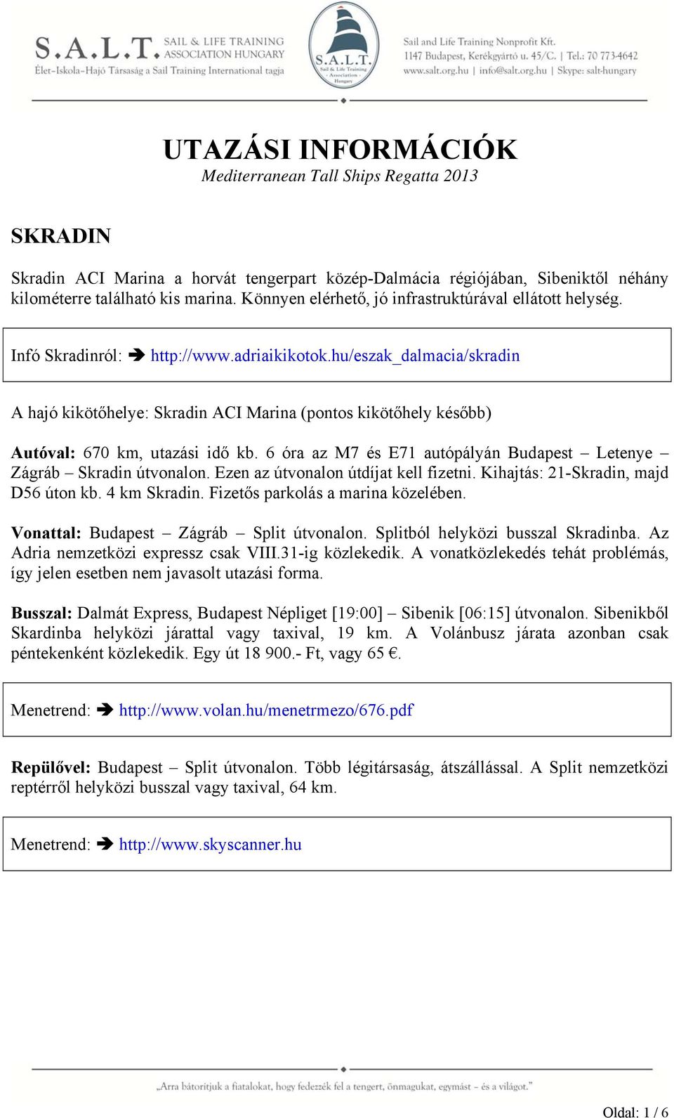 hu/eszak_dalmacia/skradin A hajó kikötőhelye: Skradin ACI Marina (pontos kikötőhely később) Autóval: 670 km, utazási idő kb. 6 óra az M7 és E71 autópályán Budapest Letenye Zágráb Skradin útvonalon.