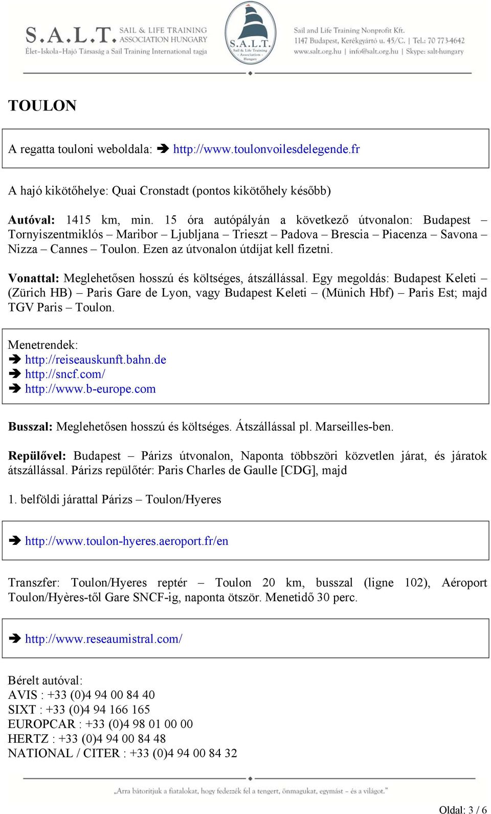 Vonattal: Meglehetősen hosszú és költséges, átszállással. Egy megoldás: Budapest Keleti (Zürich HB) Paris Gare de Lyon, vagy Budapest Keleti (Münich Hbf) Paris Est; majd TGV Paris Toulon.