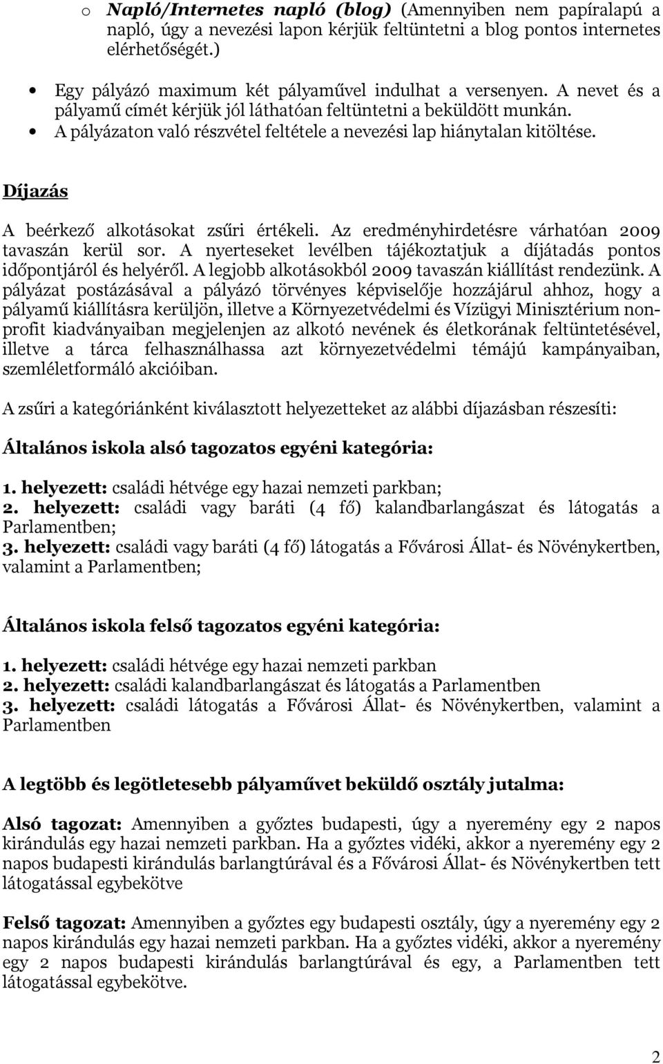 A pályázaton való részvétel feltétele a nevezési lap hiánytalan kitöltése. Díjazás A beérkező alkotásokat zsűri értékeli. Az eredményhirdetésre várhatóan 2009 tavaszán kerül sor.