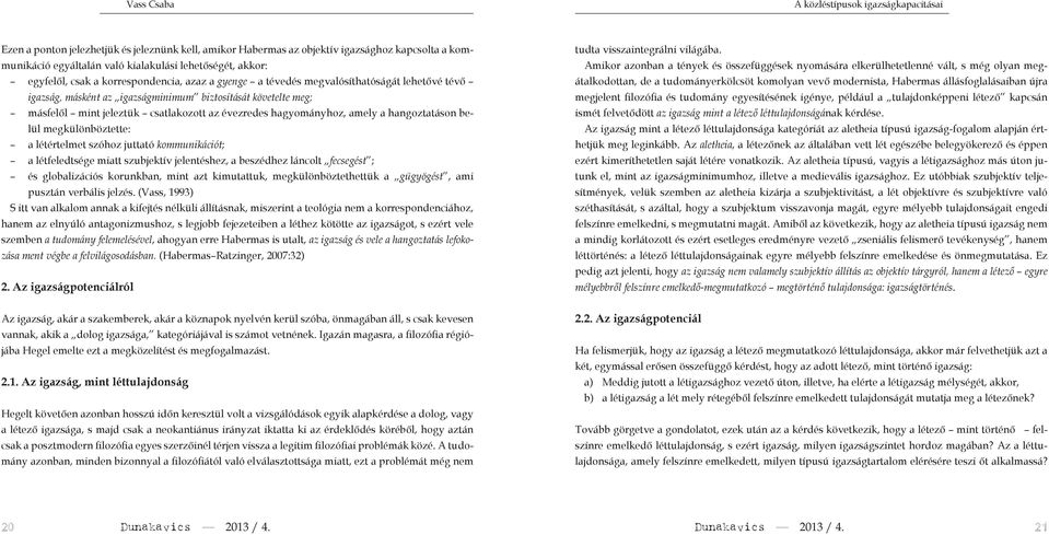 az évezredes hagyományhoz, amely a hangoztatáson belül megkülönböztette: a létértelmet szóhoz juttató kommunikációt; a létfeledtsége miatt szubjektív jelentéshez, a beszédhez láncolt fecsegést ; és