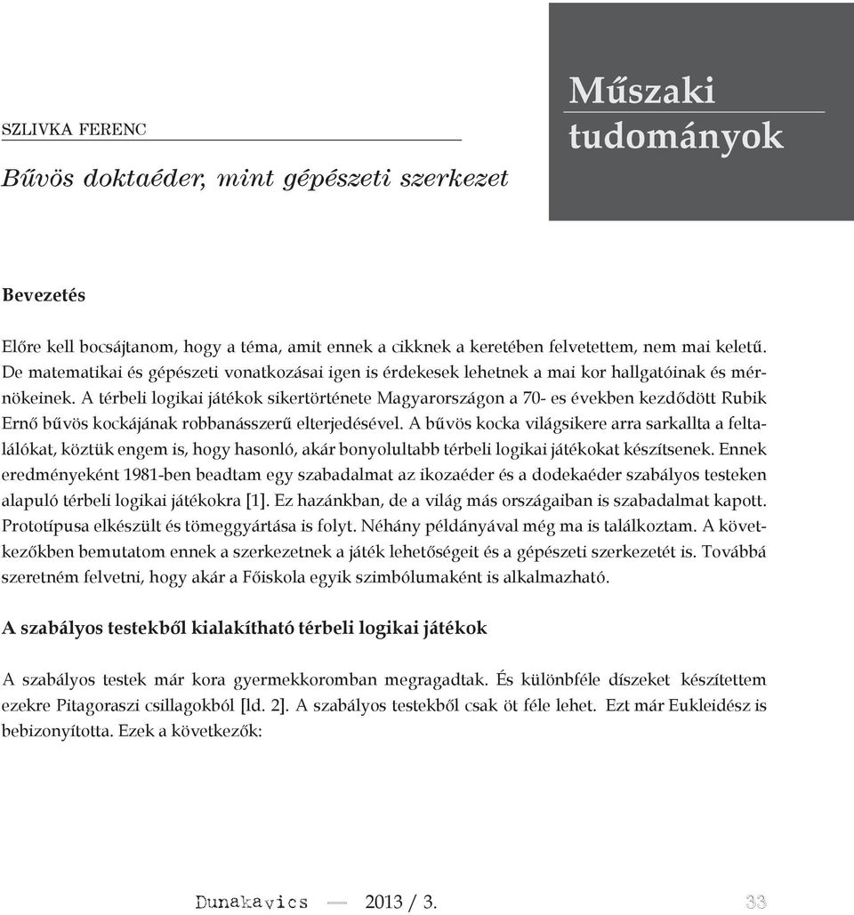 A térbeli logikai játékok sikertörténete Magyarországon a 70- es években kezdődött Rubik Ernő bűvös kockájának robbanásszerű elterjedésével.