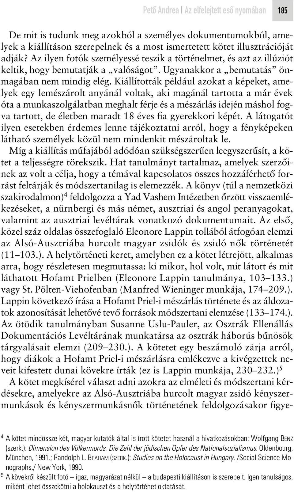Kiállították például azokat a képeket, amelyek egy lemészárolt anyánál voltak, aki magánál tartotta a már évek óta a munkaszolgálatban meghalt férje és a mészárlás idején máshol fogva tartott, de
