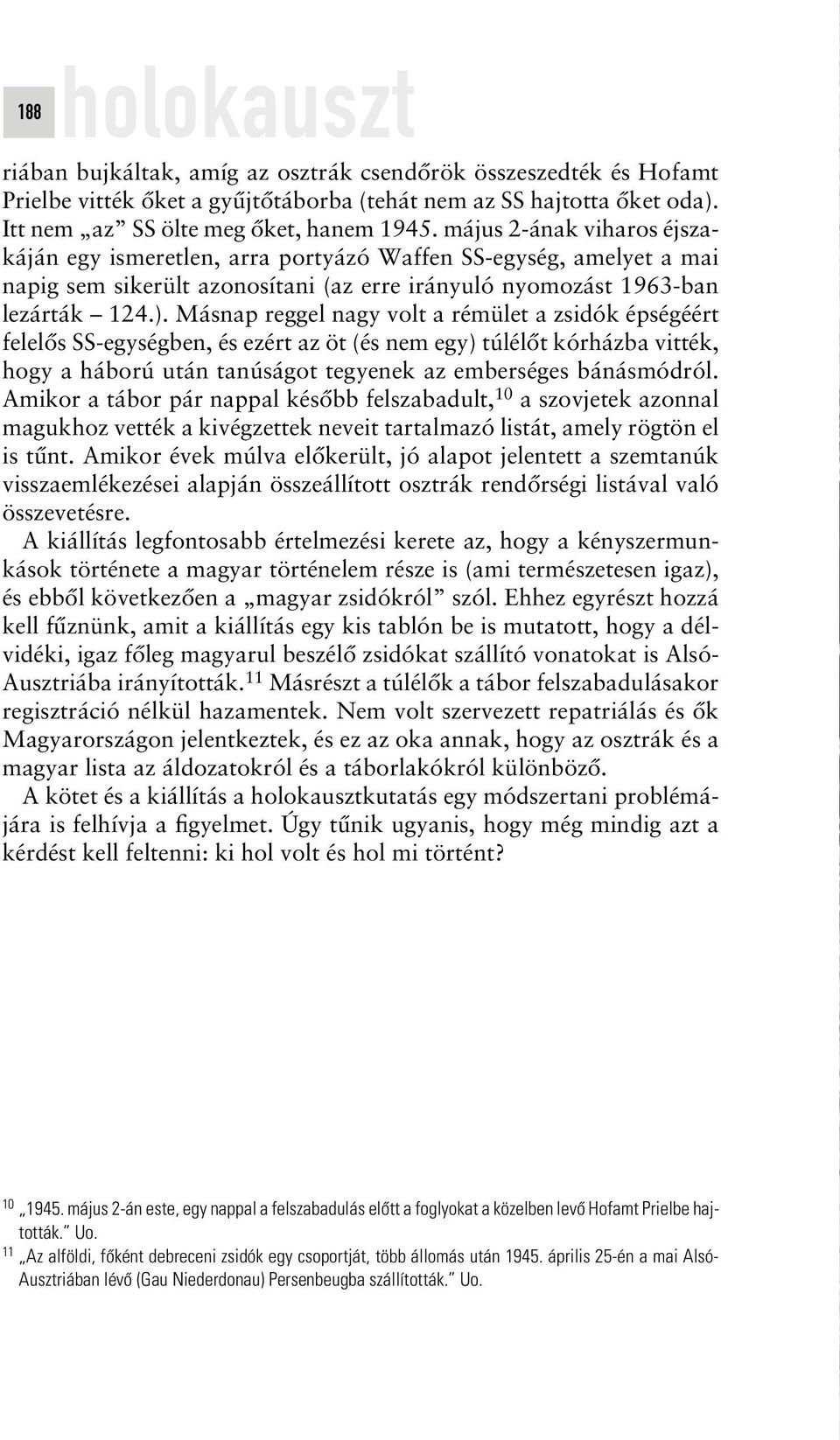 Másnap reggel nagy volt a rémület a zsidók épségéért felelôs SS-egységben, és ezért az öt (és nem egy) túlélôt kórházba vitték, hogy a háború után tanúságot tegyenek az emberséges bánásmódról.