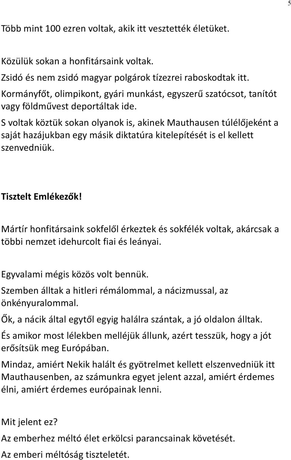 S voltak köztük sokan olyanok is, akinek Mauthausen túlélőjeként a saját hazájukban egy másik diktatúra kitelepítését is el kellett szenvedniük. Tisztelt Emlékezők!