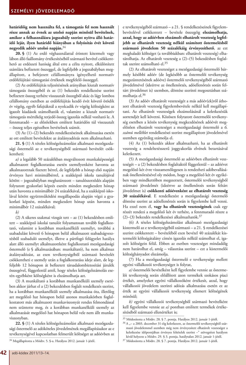 (1) Az erdő véghasználattal érintett kitermelt vagy lábon álló faállomány értékesítéséből származó bevétel csökkenthető az erdészeti hatóság által erre a célra nyitott, elkülönített számlára