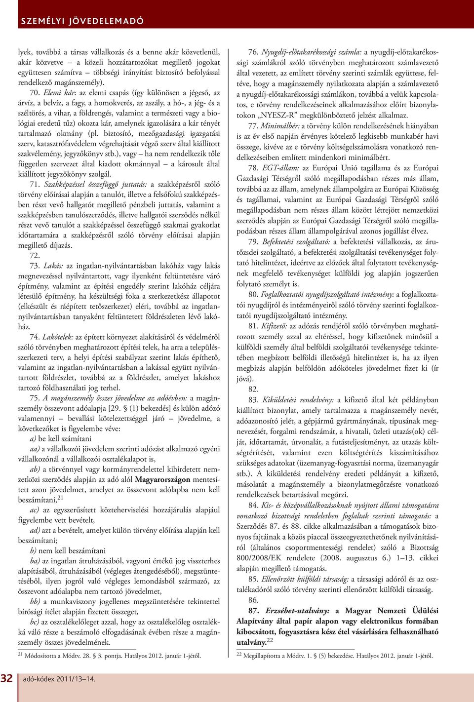 Elemi kár: az elemi csapás (így különösen a jégeső, az árvíz, a belvíz, a fagy, a homokverés, az aszály, a hó-, a jég- és a széltörés, a vihar, a földrengés, valamint a természeti vagy a biológiai