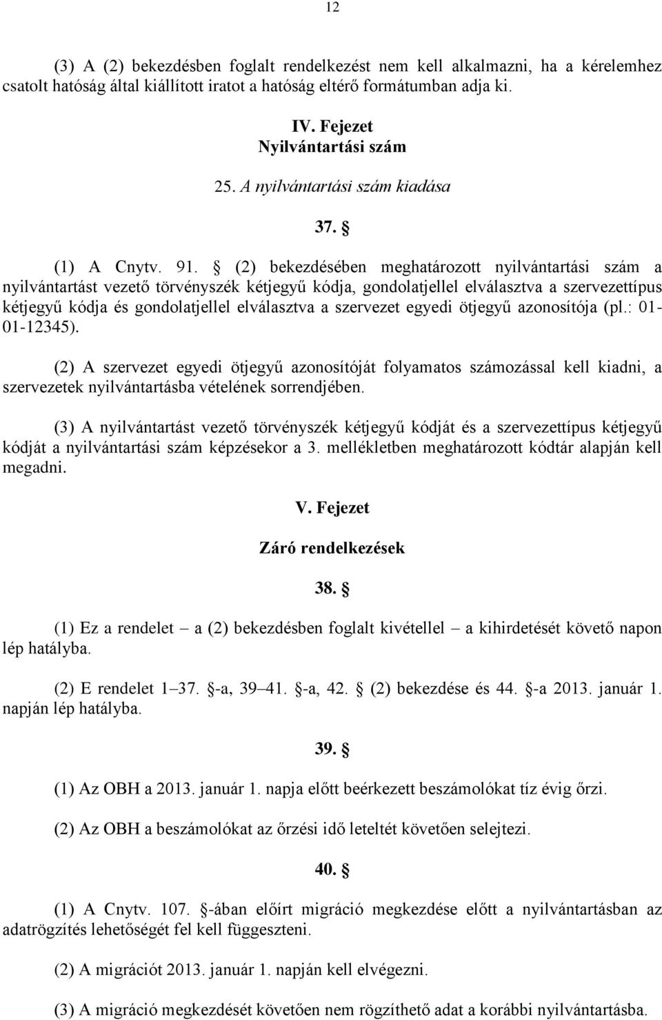 (2) bekezdésében meghatározott nyilvántartási szám a nyilvántartást vezető törvényszék kétjegyű kódja, gondolatjellel elválasztva a szervezettípus kétjegyű kódja és gondolatjellel elválasztva a