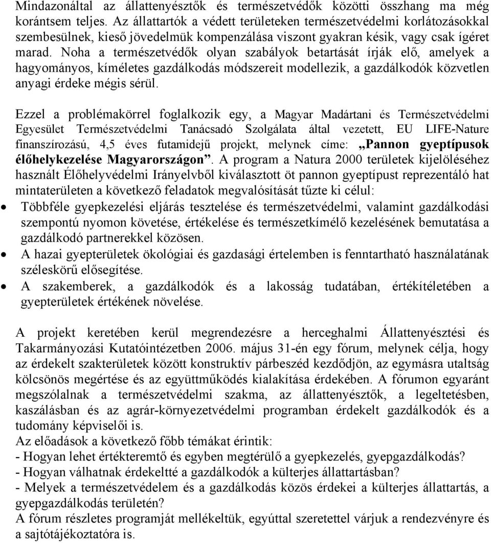 Noha a természetvédők olyan szabályok betartását írják elő, amelyek a hagyományos, kíméletes gazdálkodás módszereit modellezik, a gazdálkodók közvetlen anyagi érdeke mégis sérül.