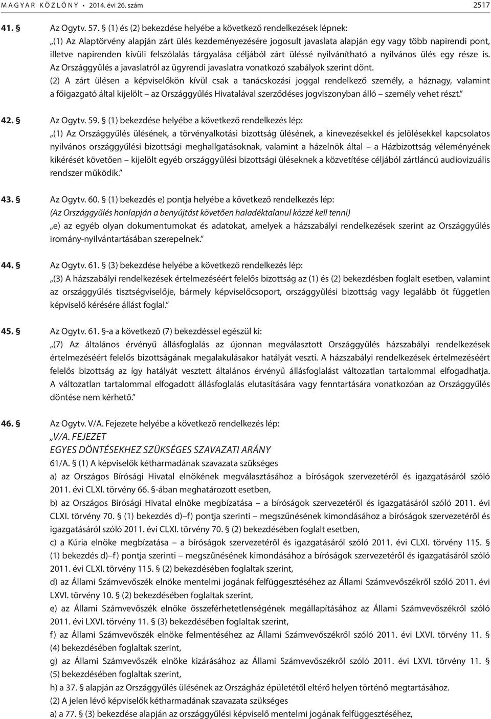 felszólalás tárgyalása céljából zárt üléssé nyilvánítható a nyilvános ülés egy része is. Az Országgyűlés a javaslatról az ügyrendi javaslatra vonatkozó szabályok szerint dönt.