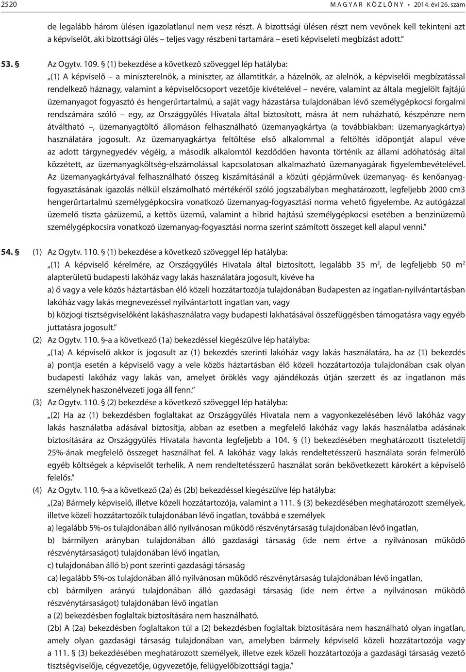 (1) bekezdése a következő szöveggel lép hatályba: (1) A képviselő a miniszterelnök, a miniszter, az államtitkár, a házelnök, az alelnök, a képviselői megbízatással rendelkező háznagy, valamint a