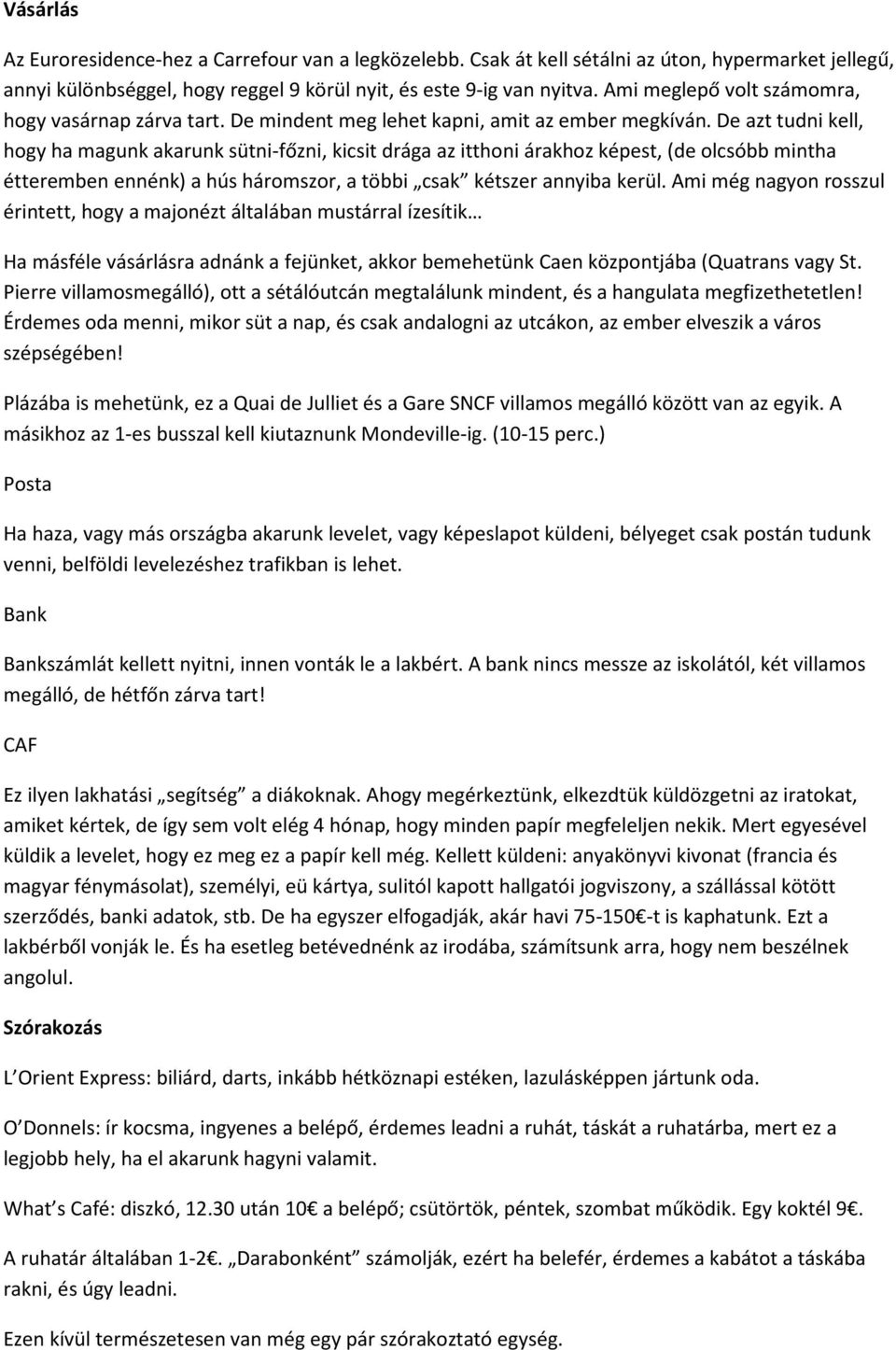 De azt tudni kell, hogy ha magunk akarunk sütni-főzni, kicsit drága az itthoni árakhoz képest, (de olcsóbb mintha étteremben ennénk) a hús háromszor, a többi csak kétszer annyiba kerül.