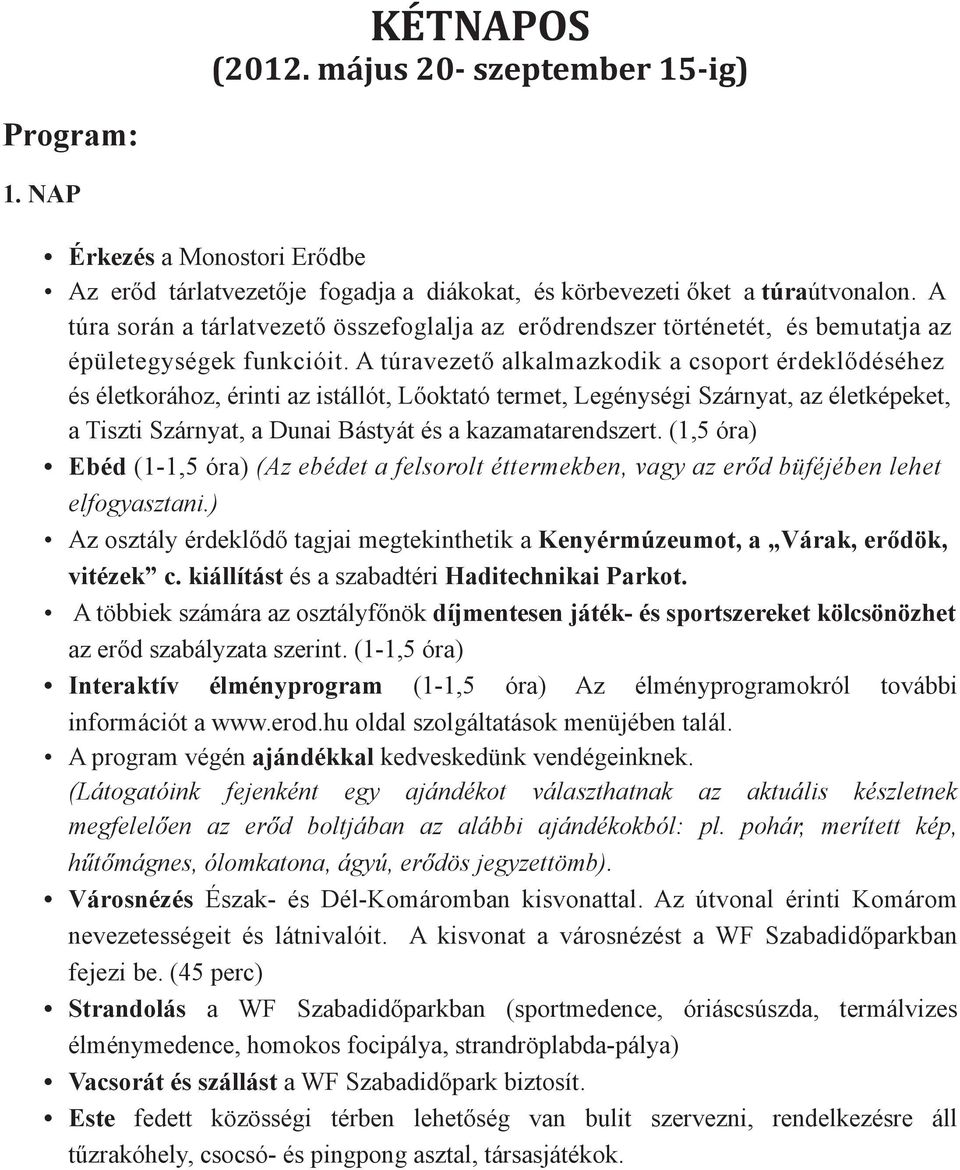 A túravezető alkalmazkodik a csoport érdeklődéséhez és életkorához, érinti az istállót, Lőoktató termet, Legénységi Szárnyat, az életképeket, a Tiszti Szárnyat, a Dunai Bástyát és a kazamatarendszert.